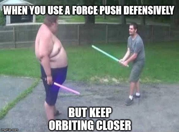 Why so gluttonous? | WHEN YOU USE A FORCE PUSH DEFENSIVELY; BUT KEEP ORBITING CLOSER | image tagged in star wars,fat people,one does not simply gravity falls version,orbit,hilarious memes,good vs evil | made w/ Imgflip meme maker