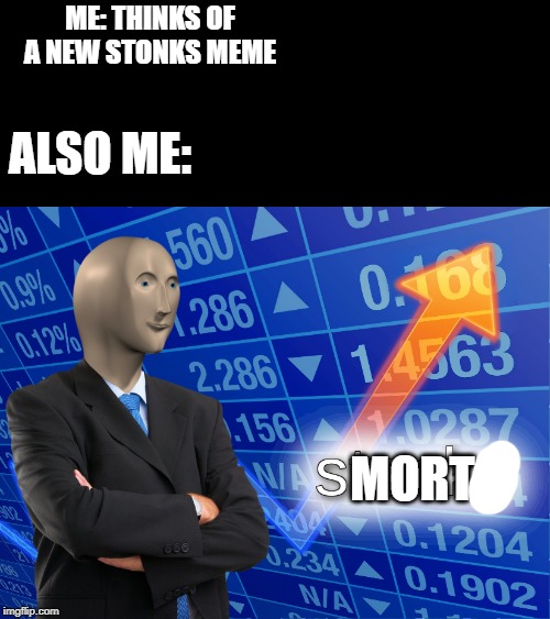 stonks | ME: THINKS OF A NEW STONKS MEME; ALSO ME:; MORT | image tagged in stonks | made w/ Imgflip meme maker