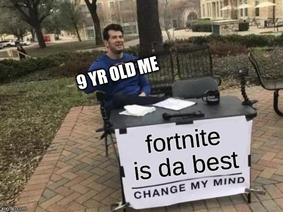 Change My Mind | 9 YR OLD ME; fortnite is da best | image tagged in memes,change my mind | made w/ Imgflip meme maker