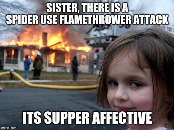 Disaster Girl | SISTER, THERE IS A SPIDER USE FLAMETHROWER ATTACK; ITS SUPPER AFFECTIVE | image tagged in memes,disaster girl | made w/ Imgflip meme maker
