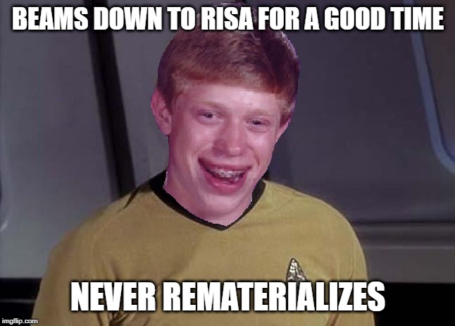 Transporter Malfunction | BEAMS DOWN TO RISA FOR A GOOD TIME; NEVER REMATERIALIZES | image tagged in star trek brian | made w/ Imgflip meme maker