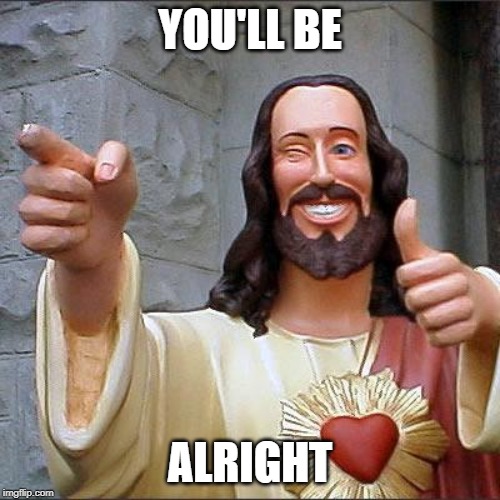 Buddy Christ | YOU'LL BE; ALRIGHT | image tagged in memes,buddy christ | made w/ Imgflip meme maker