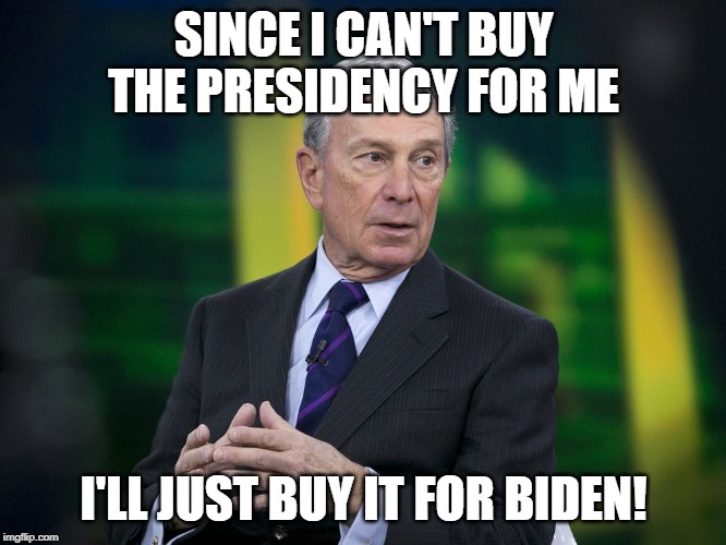 OK BLOOMER | SINCE I CAN'T BUY THE PRESIDENCY FOR ME; I'LL JUST BUY IT FOR BIDEN! | image tagged in ok bloomer | made w/ Imgflip meme maker