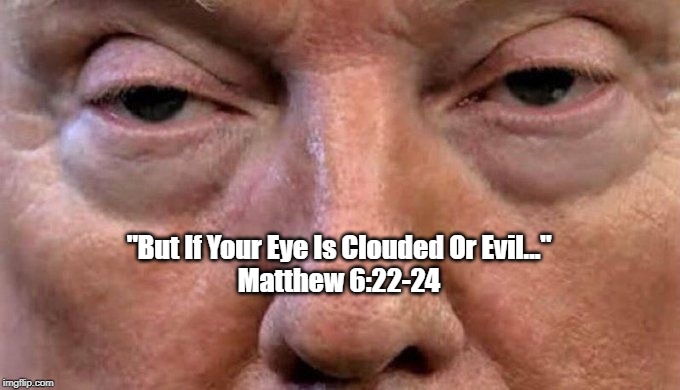 "But If Your Eye Is Clouded Or Evil..."
Matthew 6:22-24 | made w/ Imgflip meme maker