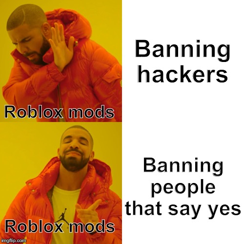 Drake Hotline Bling | Banning hackers; Roblox mods; Banning people that say yes; Roblox mods | image tagged in memes,drake hotline bling | made w/ Imgflip meme maker