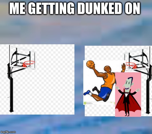 Me getting dunked on | ME GETTING DUNKED ON | image tagged in basketball,dunkin',1v1,dunking,dunked | made w/ Imgflip meme maker