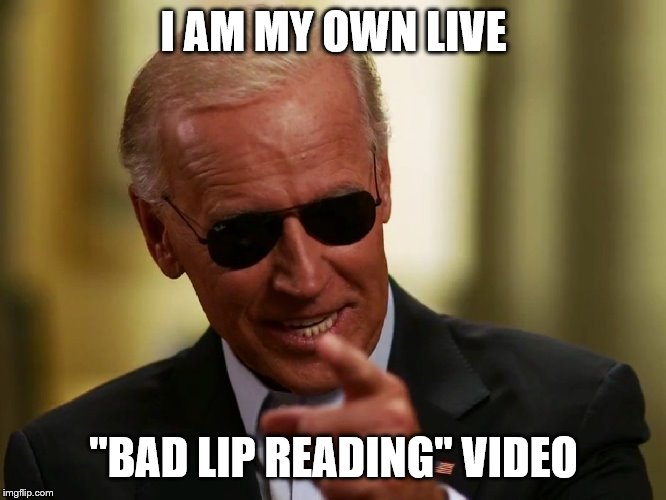 Cool Joe Biden | I AM MY OWN LIVE; "BAD LIP READING" VIDEO | image tagged in cool joe biden | made w/ Imgflip meme maker