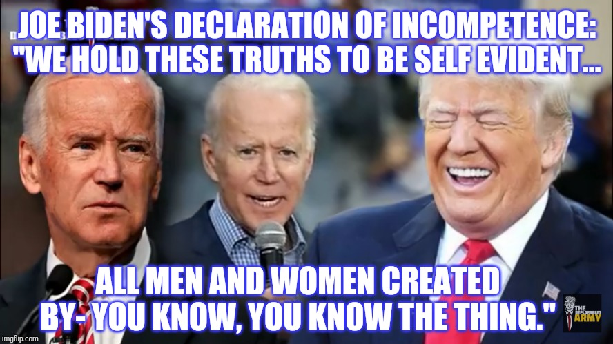 #StuporThursday? DNC Coalesces Around the Best Alzheimers Candidate they have to Offer: #JoeBiden2020 #Trump2020 #WINNING | JOE BIDEN'S DECLARATION OF INCOMPETENCE: "WE HOLD THESE TRUTHS TO BE SELF EVIDENT... ALL MEN AND WOMEN CREATED BY- YOU KNOW, YOU KNOW THE THING." | image tagged in joe biden,democrat party,dumpster fire,short satisfaction vs truth,you can't fix stupid,the great awakening | made w/ Imgflip meme maker