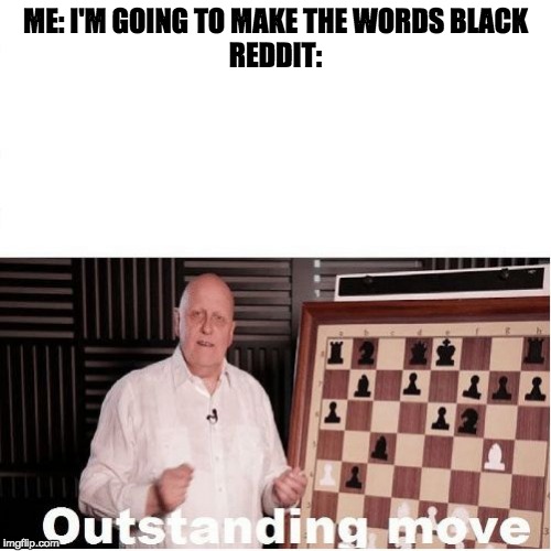 Outstanding Move | ME: I'M GOING TO MAKE THE WORDS BLACK
REDDIT: | image tagged in outstanding move | made w/ Imgflip meme maker