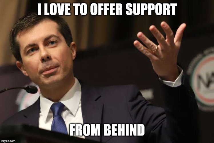 Pete Buttigieg | I LOVE TO OFFER SUPPORT FROM BEHIND | image tagged in pete buttigieg | made w/ Imgflip meme maker