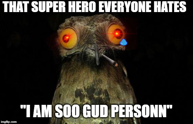 Weird Stuff I Do Potoo Meme | THAT SUPER HERO EVERYONE HATES; "I AM SOO GUD PERSONN" | image tagged in memes,weird stuff i do potoo | made w/ Imgflip meme maker