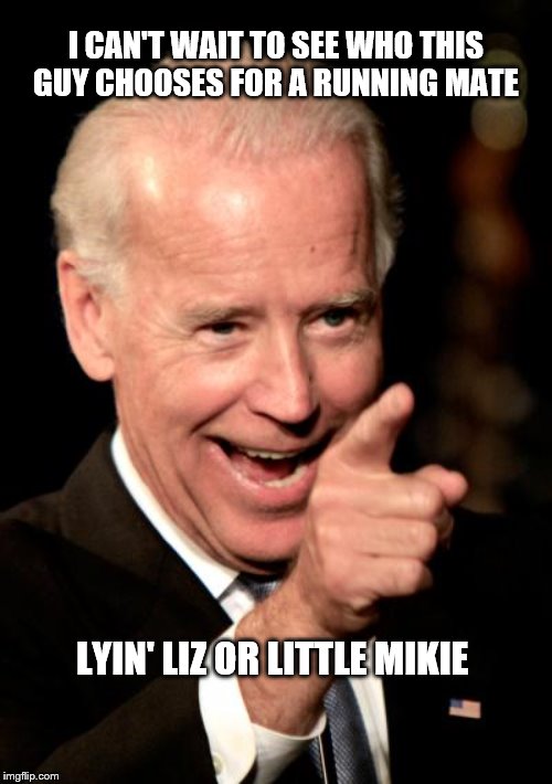 Smilin Biden Meme | I CAN'T WAIT TO SEE WHO THIS GUY CHOOSES FOR A RUNNING MATE; LYIN' LIZ OR LITTLE MIKIE | image tagged in memes,smilin biden | made w/ Imgflip meme maker