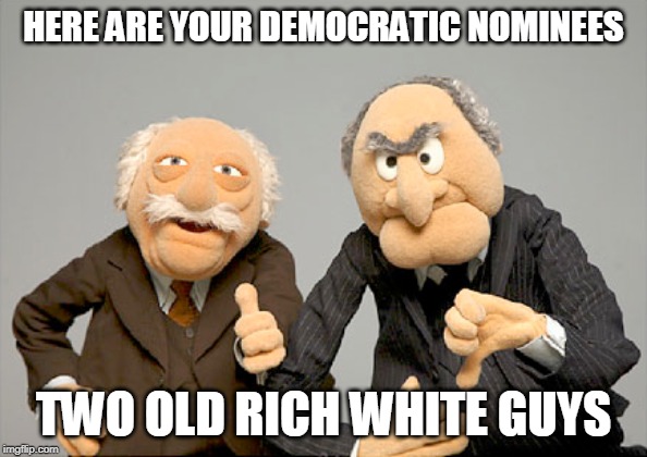 HERE ARE YOUR DEMOCRATIC NOMINEES; TWO OLD RICH WHITE GUYS | image tagged in democrats,trump,2020 | made w/ Imgflip meme maker