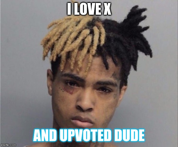 Xxxtentacion | I LOVE X; AND UPVOTED DUDE | image tagged in xxxtentacion | made w/ Imgflip meme maker