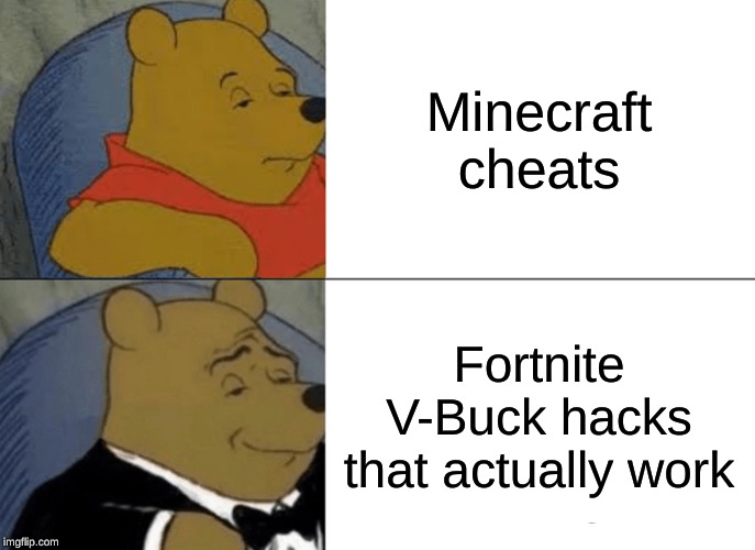Tuxedo Winnie The Pooh Meme | Minecraft cheats; Fortnite V-Buck hacks that actually work | image tagged in memes,tuxedo winnie the pooh | made w/ Imgflip meme maker
