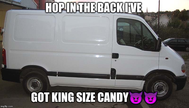 Blank White Van | HOP IN THE BACK I'VE; GOT KING SIZE CANDY😈😈 | image tagged in blank white van | made w/ Imgflip meme maker