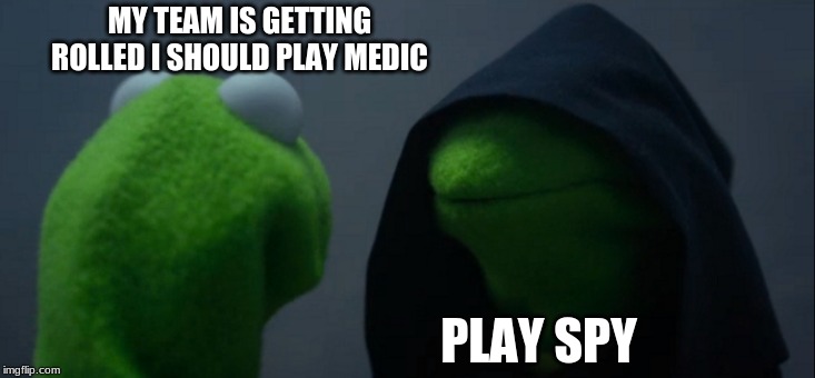 Evil Kermit | MY TEAM IS GETTING ROLLED I SHOULD PLAY MEDIC; PLAY SPY | image tagged in memes,evil kermit | made w/ Imgflip meme maker