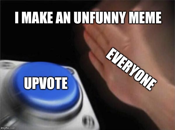 Blank Nut Button | I MAKE AN UNFUNNY MEME; EVERYONE; UPVOTE | image tagged in memes,blank nut button | made w/ Imgflip meme maker