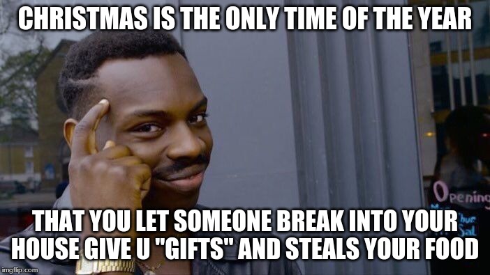 Roll Safe Think About It | CHRISTMAS IS THE ONLY TIME OF THE YEAR; THAT YOU LET SOMEONE BREAK INTO YOUR HOUSE GIVE U "GIFTS" AND STEALS YOUR FOOD | image tagged in memes,roll safe think about it | made w/ Imgflip meme maker