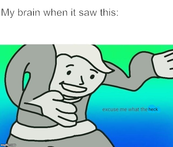 Excuse me, what the fuck | My brain when it saw this: heck | image tagged in excuse me what the fuck | made w/ Imgflip meme maker