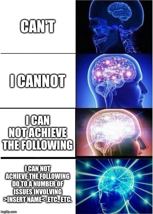 Expanding Brain | CAN'T; I CANNOT; I CAN NOT ACHIEVE THE FOLLOWING; I CAN NOT ACHIEVE THE FOLLOWING DO TO A NUMBER OF ISSUES INVOLVING >INSERT NAME< ,ETC., ETC. | image tagged in memes,expanding brain | made w/ Imgflip meme maker