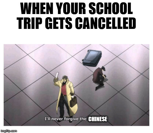 C O R O N A | WHEN YOUR SCHOOL TRIP GETS CANCELLED; CHINESE | image tagged in i'll never forgive the japanese,funny,memes,chinese,coronavirus | made w/ Imgflip meme maker