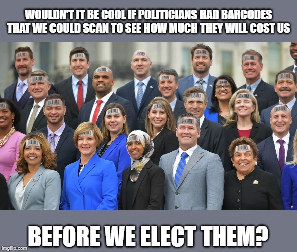 Insert your favorite politician | WOULDN'T IT BE COOL IF POLITICIANS HAD BARCODES THAT WE COULD SCAN TO SEE HOW MUCH THEY WILL COST US; BEFORE WE ELECT THEM? | image tagged in politics,political meme,funny memes | made w/ Imgflip meme maker