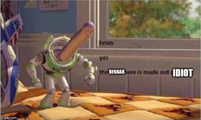 when I see an upvote begger | IDIOT; BEGGAR | image tagged in hmm yes the floor here is made out of floor | made w/ Imgflip meme maker