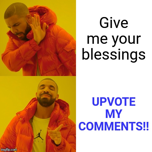 Drake Hotline Bling Meme | Give me your blessings UPVOTE MY COMMENTS!! | image tagged in memes,drake hotline bling | made w/ Imgflip meme maker