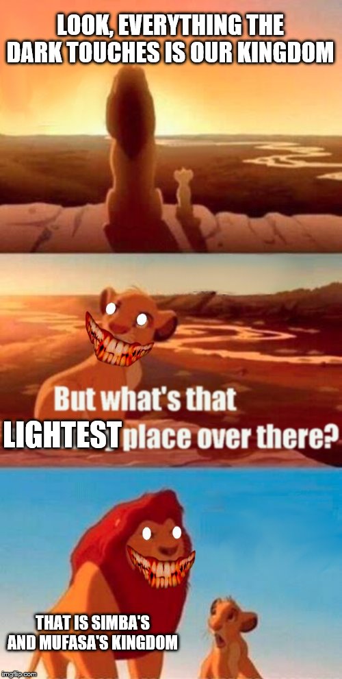 Simba Shadowy Place | LOOK, EVERYTHING THE DARK TOUCHES IS OUR KINGDOM; LIGHTEST; THAT IS SIMBA'S AND MUFASA'S KINGDOM | image tagged in memes,simba shadowy place | made w/ Imgflip meme maker