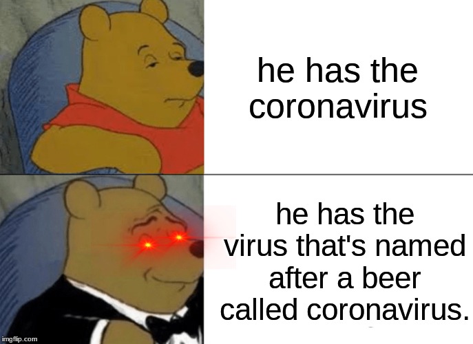 coronavirus | he has the coronavirus; he has the virus that's named after a beer called coronavirus. | image tagged in memes,tuxedo winnie the pooh | made w/ Imgflip meme maker