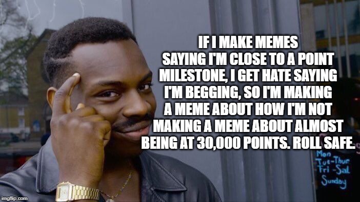 Roll Safe Think About It Meme | IF I MAKE MEMES SAYING I'M CLOSE TO A POINT MILESTONE, I GET HATE SAYING I'M BEGGING, SO I'M MAKING A MEME ABOUT HOW I'M NOT MAKING A MEME ABOUT ALMOST BEING AT 30,000 POINTS. ROLL SAFE. | image tagged in memes,roll safe think about it | made w/ Imgflip meme maker
