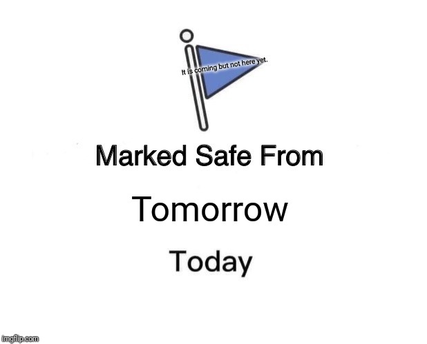 Marked Safe From | It is coming but not here yet. Tomorrow | image tagged in memes,marked safe from | made w/ Imgflip meme maker