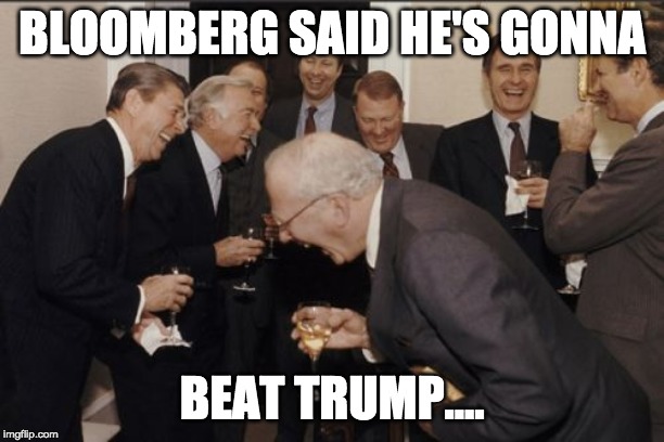 Laughing Men In Suits Meme | BLOOMBERG SAID HE'S GONNA; BEAT TRUMP.... | image tagged in memes,laughing men in suits | made w/ Imgflip meme maker