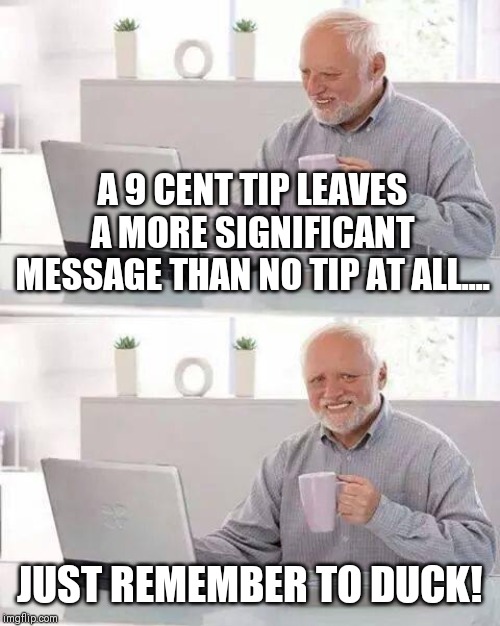Poor service? | A 9 CENT TIP LEAVES A MORE SIGNIFICANT MESSAGE THAN NO TIP AT ALL.... JUST REMEMBER TO DUCK! | image tagged in memes,tips,customer service,service,public service announcement,tipping | made w/ Imgflip meme maker