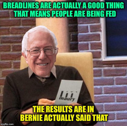 Maury Bernie | BREADLINES ARE ACTUALLY A GOOD THING
  THAT MEANS PEOPLE ARE BEING FED THE RESULTS ARE IN  BERNIE ACTUALLY SAID THAT | image tagged in maury bernie | made w/ Imgflip meme maker