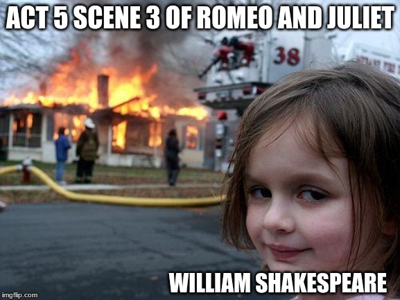 Disaster Girl | ACT 5 SCENE 3 OF ROMEO AND JULIET; WILLIAM SHAKESPEARE | image tagged in memes,disaster girl,romeo and juliet | made w/ Imgflip meme maker
