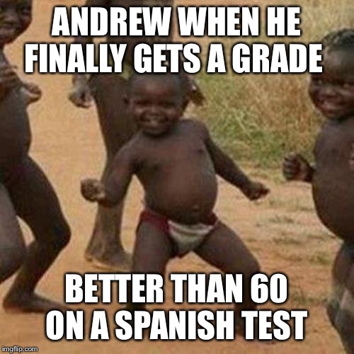 Third World Success Kid | ANDREW WHEN HE FINALLY GETS A GRADE; BETTER THAN 60 ON A SPANISH TEST | image tagged in memes,third world success kid | made w/ Imgflip meme maker