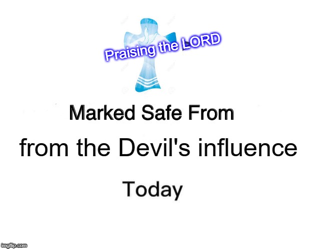 Marked Safe From | Praising the LORD; from the Devil's influence | image tagged in memes,marked safe from | made w/ Imgflip meme maker