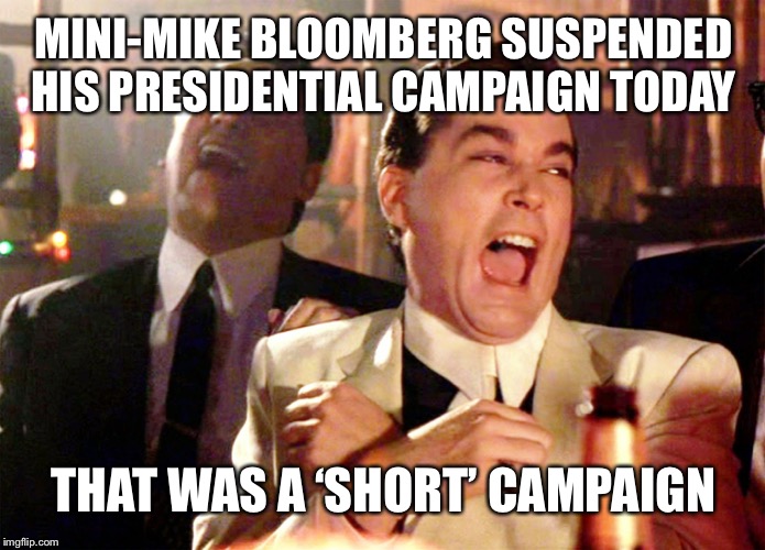 Good Fellas Hilarious | MINI-MIKE BLOOMBERG SUSPENDED HIS PRESIDENTIAL CAMPAIGN TODAY; THAT WAS A ‘SHORT’ CAMPAIGN | image tagged in memes,good fellas hilarious | made w/ Imgflip meme maker