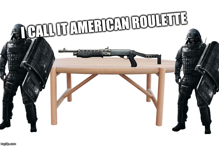 American Roulette | I CALL IT AMERICAN ROULETTE | image tagged in memes,rainbow six siege,russian roulette | made w/ Imgflip meme maker