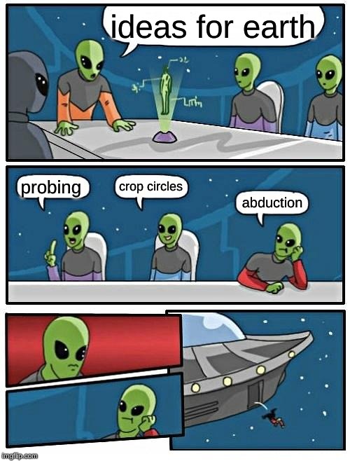 Alien Meeting Suggestion Meme | ideas for earth; crop circles; probing; abduction | image tagged in memes,alien meeting suggestion | made w/ Imgflip meme maker