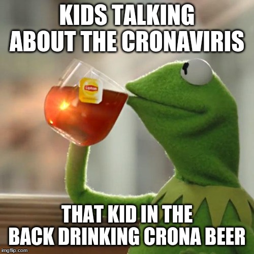 But That's None Of My Business Meme | KIDS TALKING ABOUT THE CRONAVIRIS; THAT KID IN THE BACK DRINKING CRONA BEER | image tagged in memes,but thats none of my business,kermit the frog | made w/ Imgflip meme maker