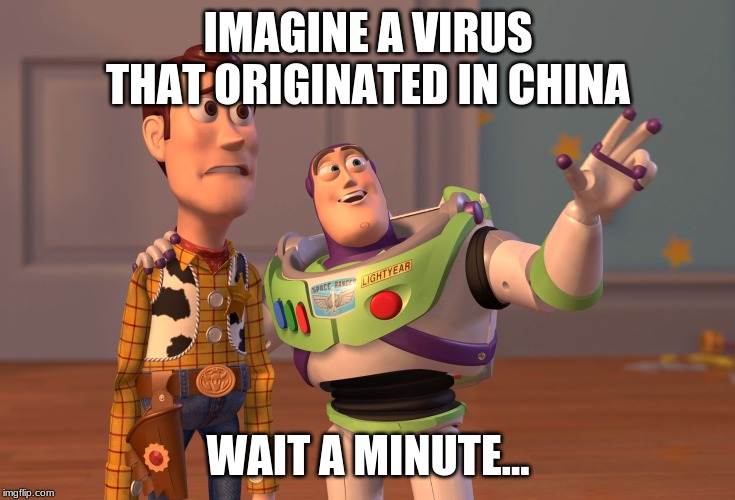 X, X Everywhere | IMAGINE A VIRUS THAT ORIGINATED IN CHINA; WAIT A MINUTE... | image tagged in memes,x x everywhere | made w/ Imgflip meme maker