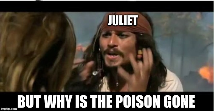 Why Is The Rum Gone | JULIET; BUT WHY IS THE POISON GONE | image tagged in memes,why is the rum gone | made w/ Imgflip meme maker
