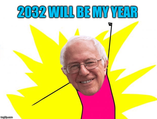 X all the Bernie | 2032 WILL BE MY YEAR | image tagged in x all the bernie | made w/ Imgflip meme maker