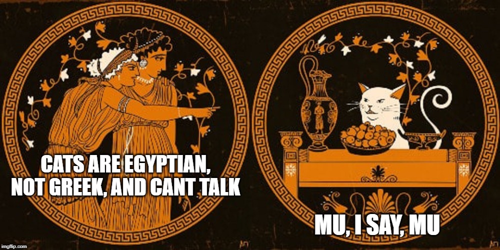 Smudgonius the Cattus | MU, I SAY, MU; CATS ARE EGYPTIAN, NOT GREEK, AND CANT TALK | image tagged in smudgonius the cattus | made w/ Imgflip meme maker