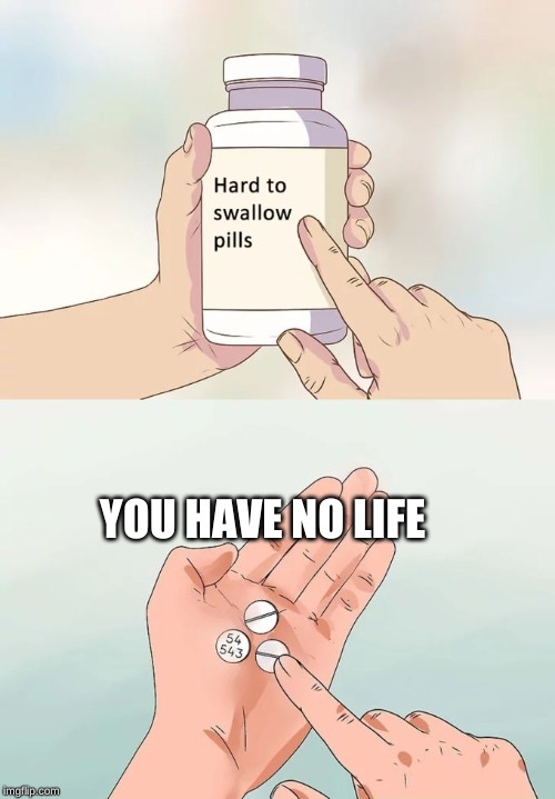Hard To Swallow Pills Meme | YOU HAVE NO LIFE | image tagged in memes,hard to swallow pills | made w/ Imgflip meme maker