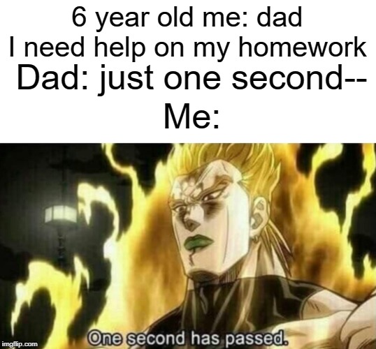 one second has passed | 6 year old me: dad I need help on my homework; Dad: just one second--; Me: | image tagged in dio one second has passed,funny,memes,second,dad | made w/ Imgflip meme maker