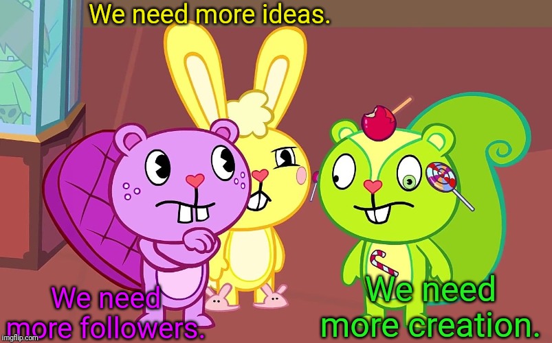 HTF Boys | We need more ideas. We need more followers. We need more creation. | image tagged in htf boys,happy tree friends,animation | made w/ Imgflip meme maker